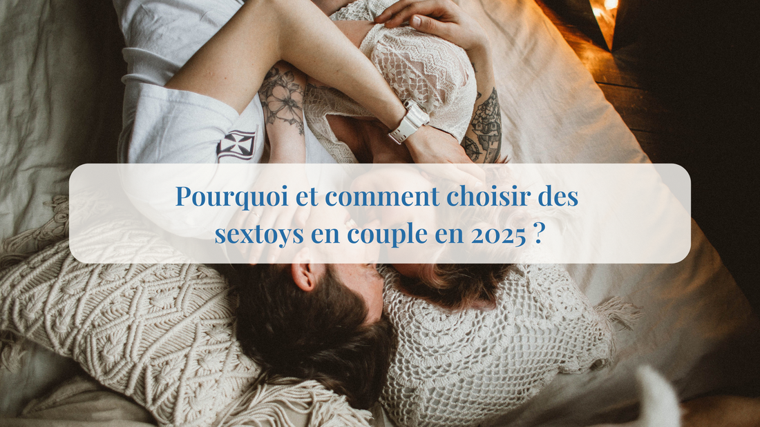 Pourquoi et comment choisir des sextoys en couple en 2025 ?